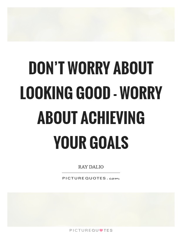 Don't worry about looking good - worry about achieving your goals Picture Quote #1