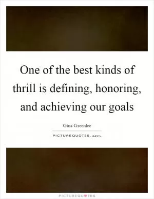 One of the best kinds of thrill is defining, honoring, and achieving our goals Picture Quote #1