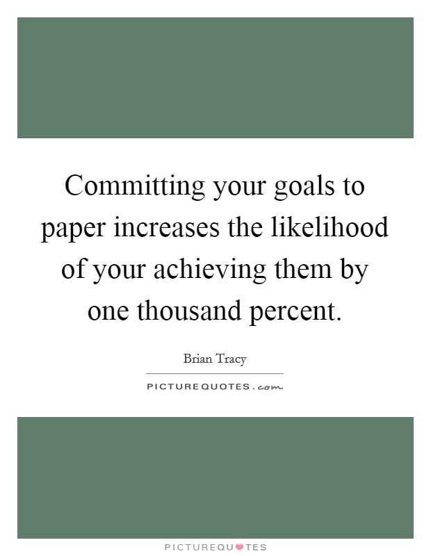 Committing your goals to paper increases the likelihood of your achieving them by one thousand percent Picture Quote #1