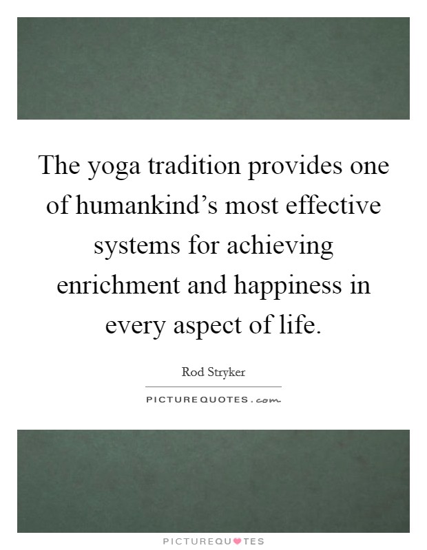 The yoga tradition provides one of humankind's most effective systems for achieving enrichment and happiness in every aspect of life Picture Quote #1