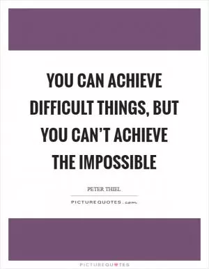 You can achieve difficult things, but you can’t achieve the impossible Picture Quote #1