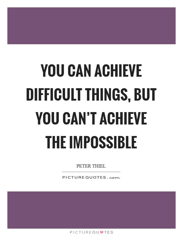 You can achieve difficult things, but you can't achieve the impossible Picture Quote #1