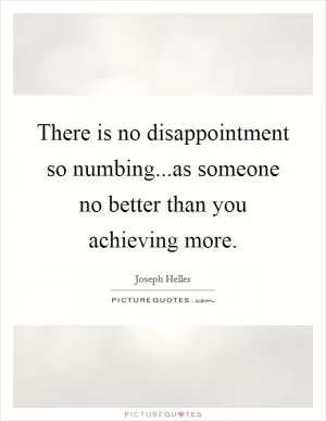 There is no disappointment so numbing...as someone no better than you achieving more Picture Quote #1