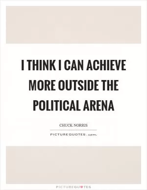 I think I can achieve more outside the political arena Picture Quote #1