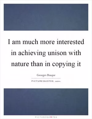 I am much more interested in achieving unison with nature than in copying it Picture Quote #1