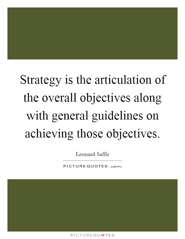 Strategy is the articulation of the overall objectives along with general guidelines on achieving those objectives Picture Quote #1