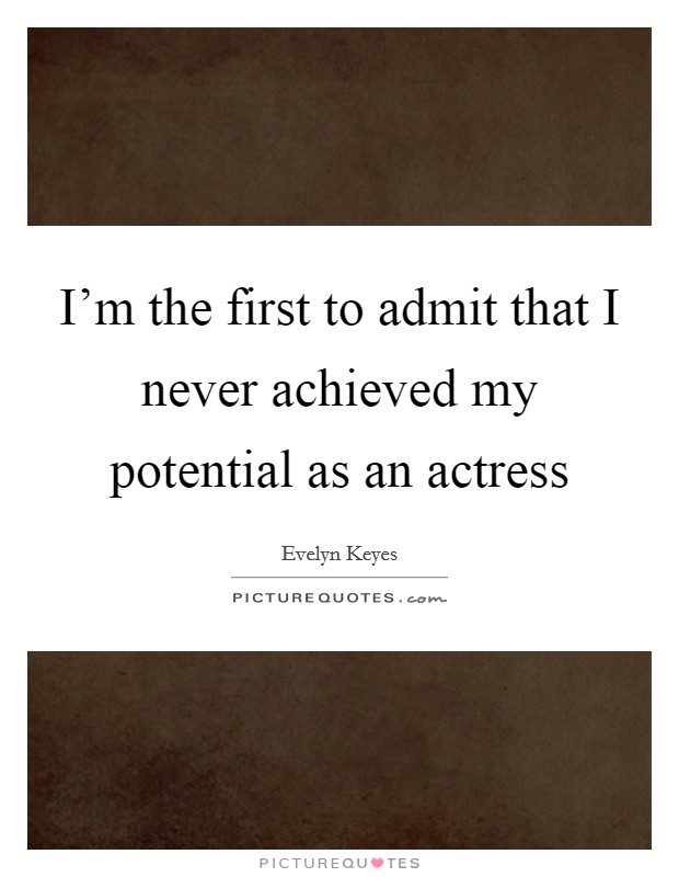 I'm the first to admit that I never achieved my potential as an actress Picture Quote #1