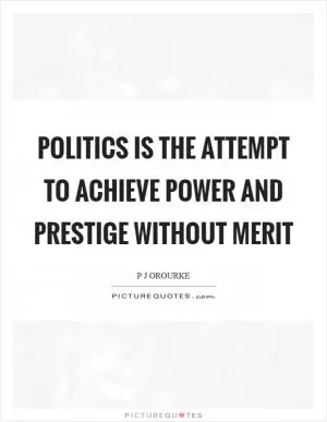 Politics is the attempt to achieve power and prestige without merit Picture Quote #1