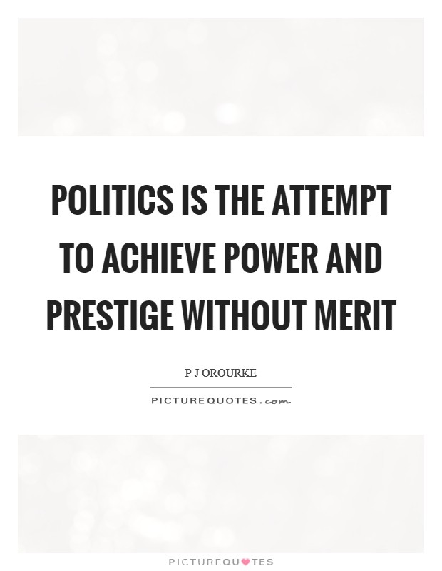 Politics is the attempt to achieve power and prestige without merit Picture Quote #1