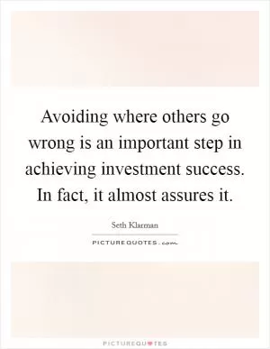 Avoiding where others go wrong is an important step in achieving investment success. In fact, it almost assures it Picture Quote #1