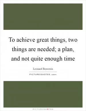 To achieve great things, two things are needed; a plan, and not quite enough time Picture Quote #1