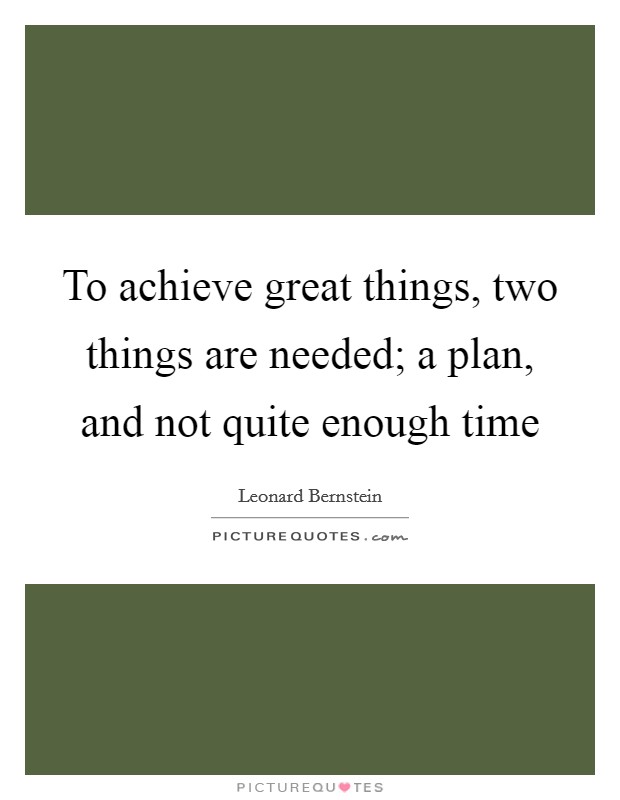 To achieve great things, two things are needed; a plan, and not quite enough time Picture Quote #1
