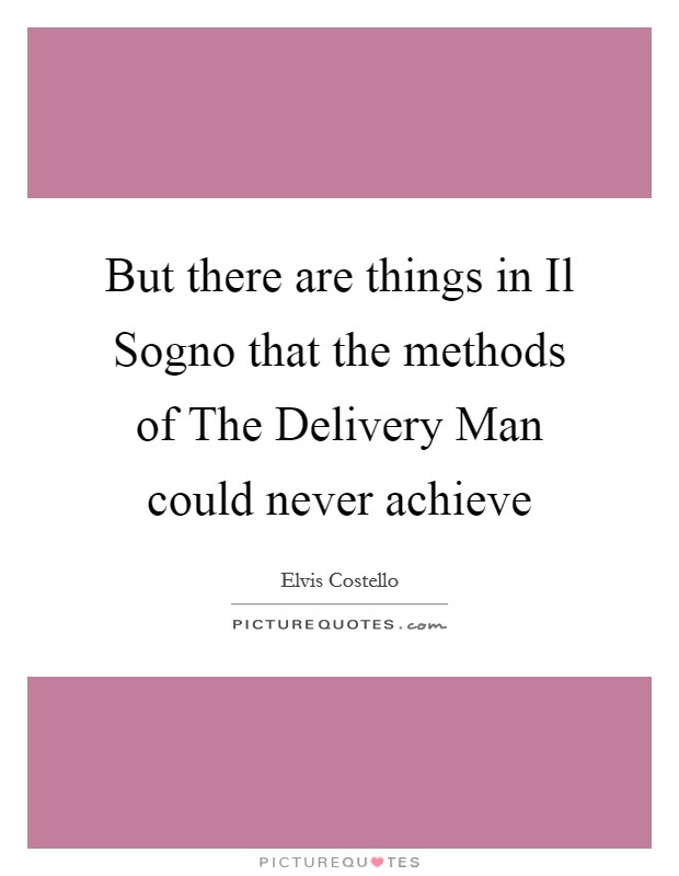 But there are things in Il Sogno that the methods of The Delivery Man could never achieve Picture Quote #1