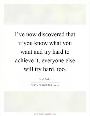 I’ve now discovered that if you know what you want and try hard to achieve it, everyone else will try hard, too Picture Quote #1