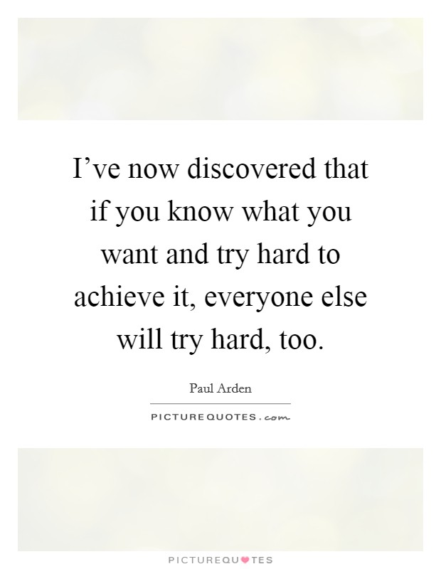 I've now discovered that if you know what you want and try hard to achieve it, everyone else will try hard, too Picture Quote #1