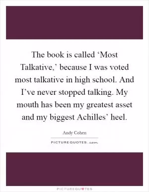 The book is called ‘Most Talkative,’ because I was voted most talkative in high school. And I’ve never stopped talking. My mouth has been my greatest asset and my biggest Achilles’ heel Picture Quote #1
