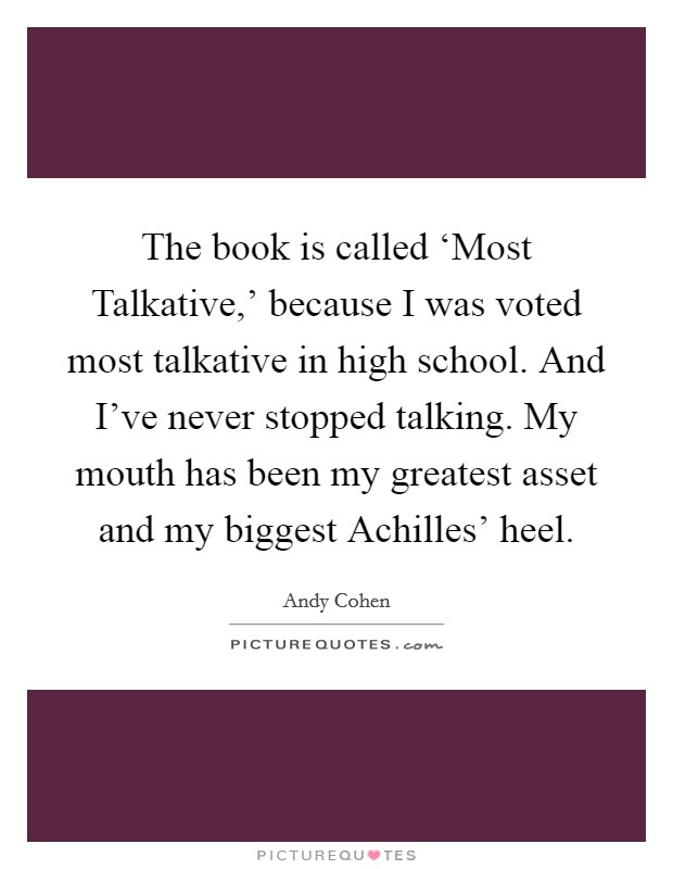 The book is called ‘Most Talkative,' because I was voted most talkative in high school. And I've never stopped talking. My mouth has been my greatest asset and my biggest Achilles' heel Picture Quote #1
