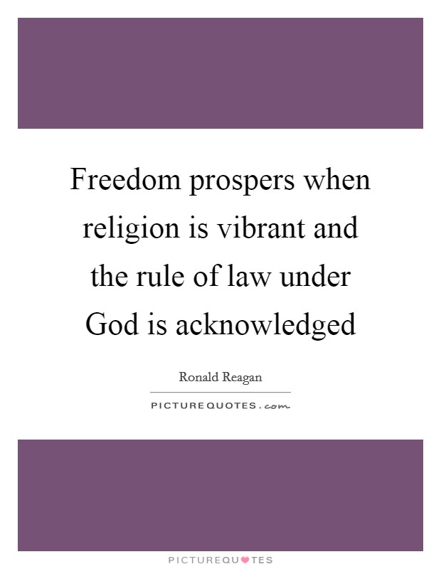 Freedom prospers when religion is vibrant and the rule of law under God is acknowledged Picture Quote #1