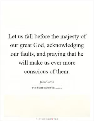 Let us fall before the majesty of our great God, acknowledging our faults, and praying that he will make us ever more conscious of them Picture Quote #1