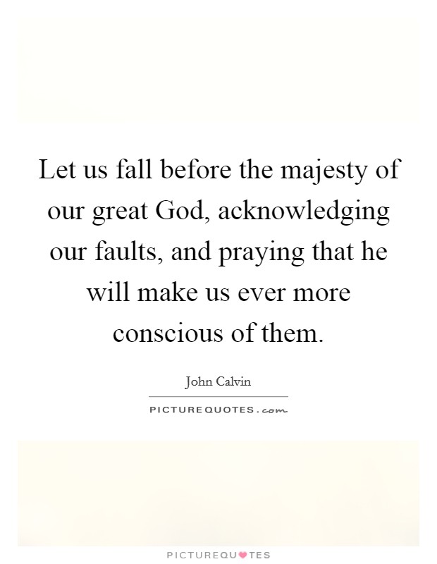 Let us fall before the majesty of our great God, acknowledging our faults, and praying that he will make us ever more conscious of them Picture Quote #1