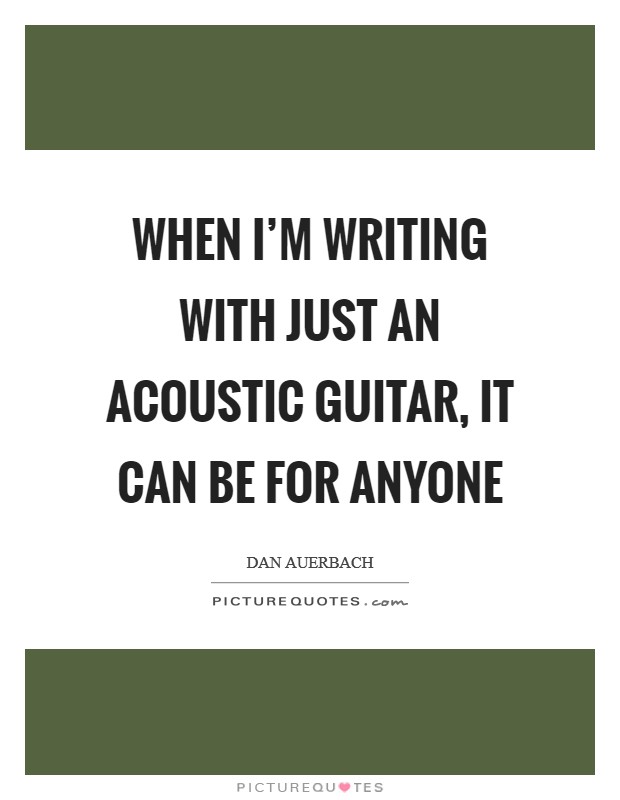 When I’m writing with just an acoustic guitar, it can be for anyone Picture Quote #1