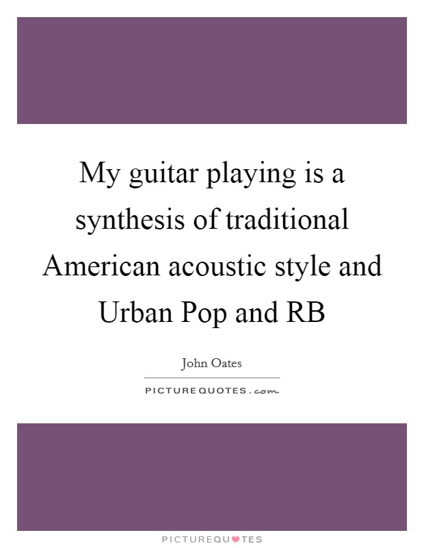 My guitar playing is a synthesis of traditional American acoustic style and Urban Pop and RB Picture Quote #1