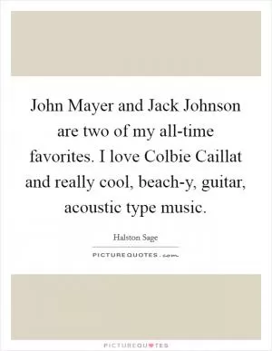 John Mayer and Jack Johnson are two of my all-time favorites. I love Colbie Caillat and really cool, beach-y, guitar, acoustic type music Picture Quote #1