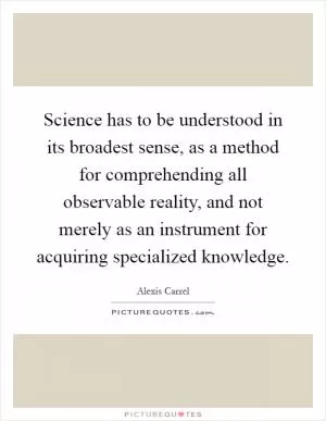 Science has to be understood in its broadest sense, as a method for comprehending all observable reality, and not merely as an instrument for acquiring specialized knowledge Picture Quote #1