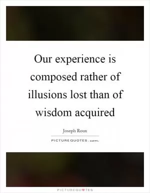 Our experience is composed rather of illusions lost than of wisdom acquired Picture Quote #1