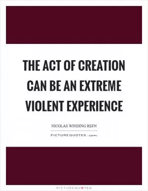 The act of creation can be an extreme violent experience Picture Quote #1