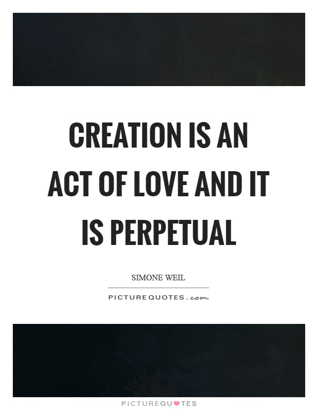 Creation is an act of love and it is perpetual Picture Quote #1