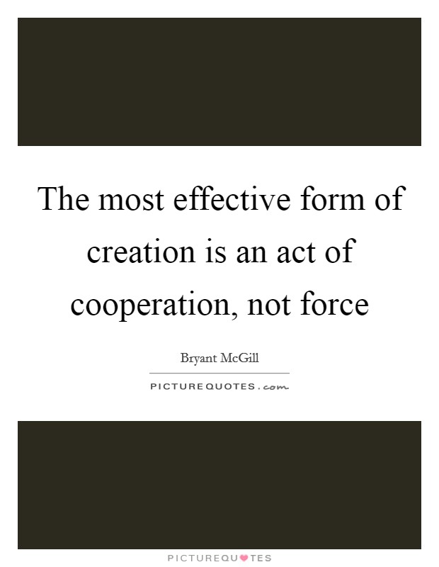 The most effective form of creation is an act of cooperation, not force Picture Quote #1