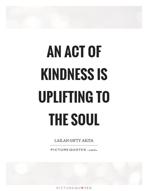 An act of kindness is uplifting to the soul Picture Quote #1