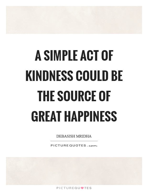 A simple act of kindness could be the source of great happiness Picture Quote #1