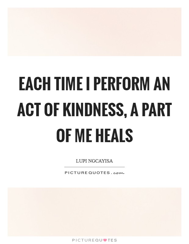 Each time I perform an act of kindness, a part of me heals Picture Quote #1
