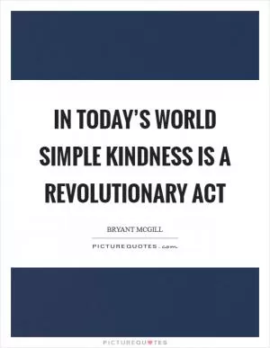 In today’s world simple kindness is a revolutionary act Picture Quote #1
