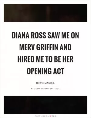 Diana Ross saw me on Merv Griffin and hired me to be her opening act Picture Quote #1