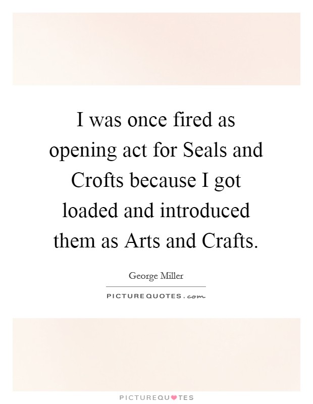 I was once fired as opening act for Seals and Crofts because I got loaded and introduced them as Arts and Crafts Picture Quote #1