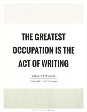 The greatest occupation is the act of writing Picture Quote #1