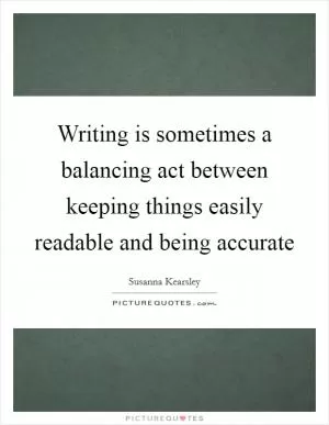 Writing is sometimes a balancing act between keeping things easily readable and being accurate Picture Quote #1