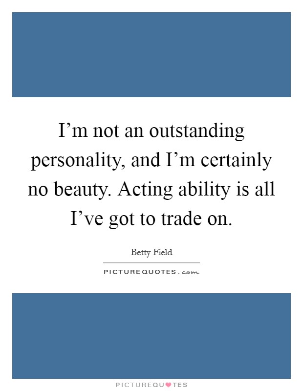 I'm not an outstanding personality, and I'm certainly no beauty. Acting ability is all I've got to trade on Picture Quote #1
