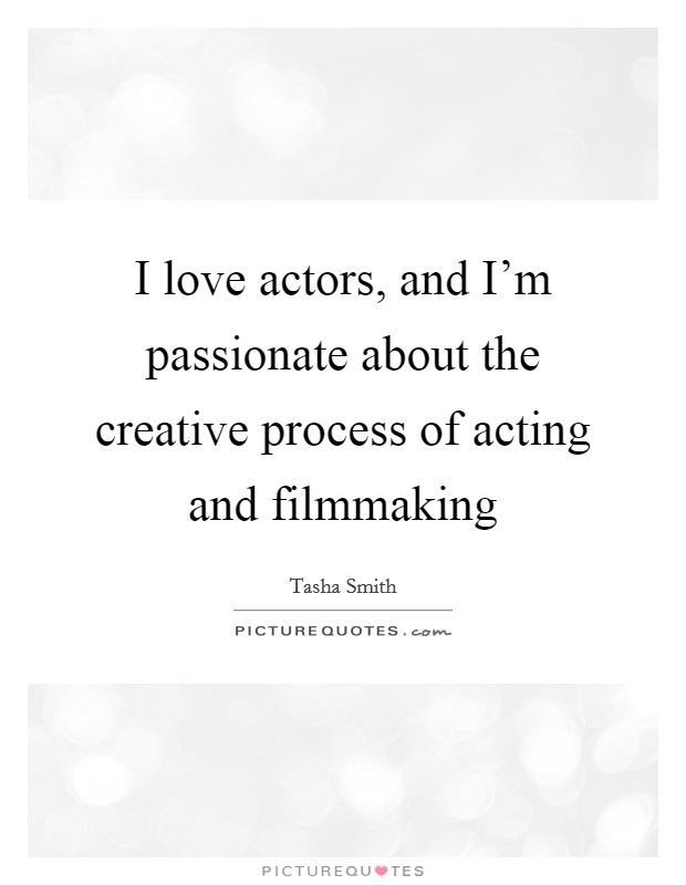 I love actors, and I'm passionate about the creative process of acting and filmmaking Picture Quote #1