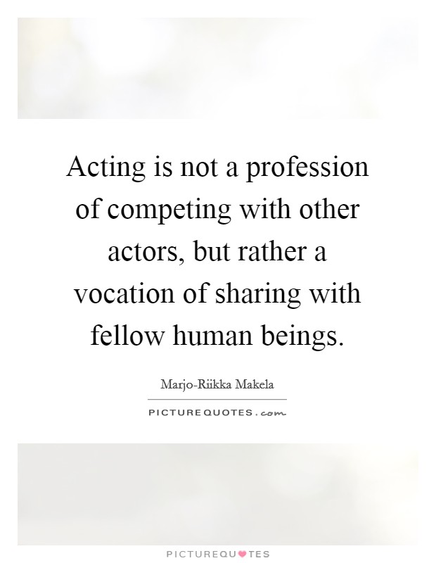 Acting is not a profession of competing with other actors, but rather a vocation of sharing with fellow human beings Picture Quote #1