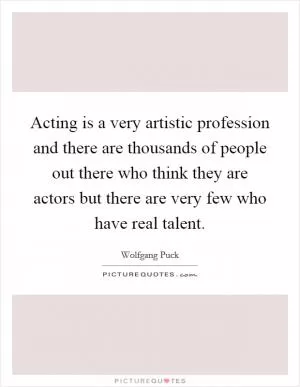 Acting is a very artistic profession and there are thousands of people out there who think they are actors but there are very few who have real talent Picture Quote #1