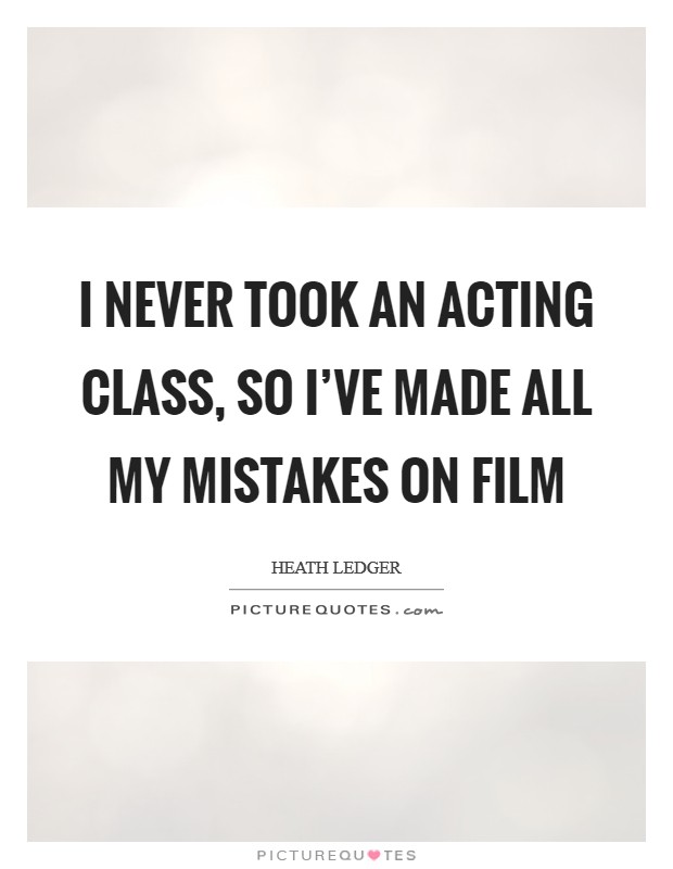 I never took an acting class, so I've made all my mistakes on film Picture Quote #1
