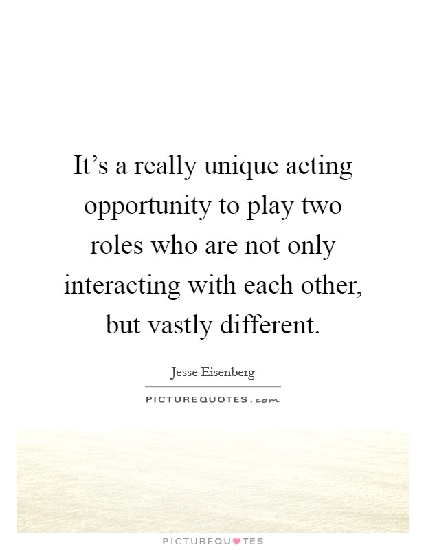 It's a really unique acting opportunity to play two roles who are not only interacting with each other, but vastly different Picture Quote #1