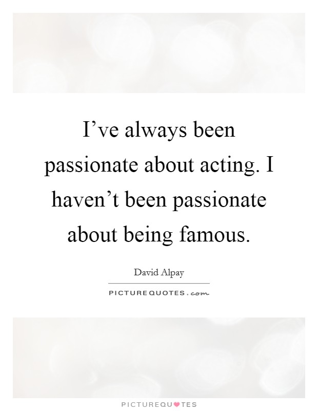 I've always been passionate about acting. I haven't been passionate about being famous Picture Quote #1