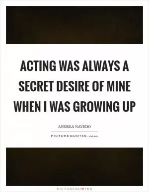 Acting was always a secret desire of mine when I was growing up Picture Quote #1
