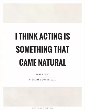 I think acting is something that came natural Picture Quote #1