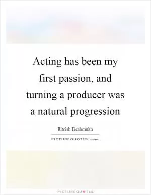 Acting has been my first passion, and turning a producer was a natural progression Picture Quote #1